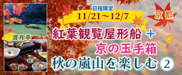 【京都・嵐山】秋の嵐山を楽しむ 紅葉観覧屋形船+「渡月亭：京の玉手箱」 【11/21～12/7出発】